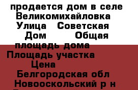 продается дом в селе Великомихайловка › Улица ­ Советская › Дом ­ 82 › Общая площадь дома ­ 220 › Площадь участка ­ 8 500 › Цена ­ 2 000 000 - Белгородская обл., Новооскольский р-н, Великомихайловка с. Недвижимость » Дома, коттеджи, дачи продажа   